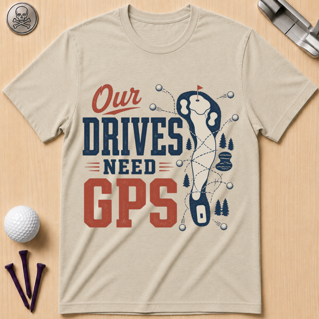 Our Drives Need GPS Golf T-Shirt