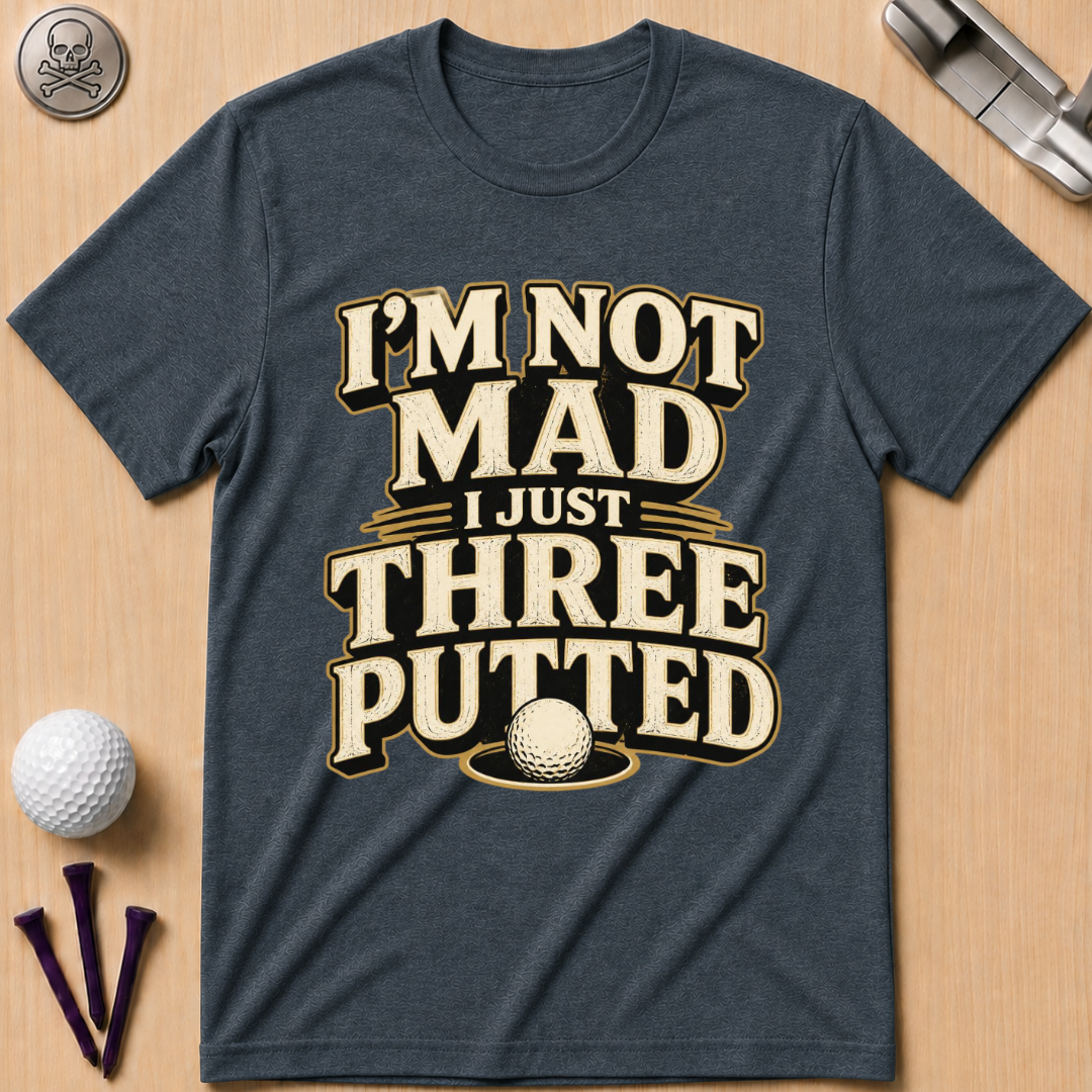 I’m Not Mad I Just Three Putted Golf T-Shirt