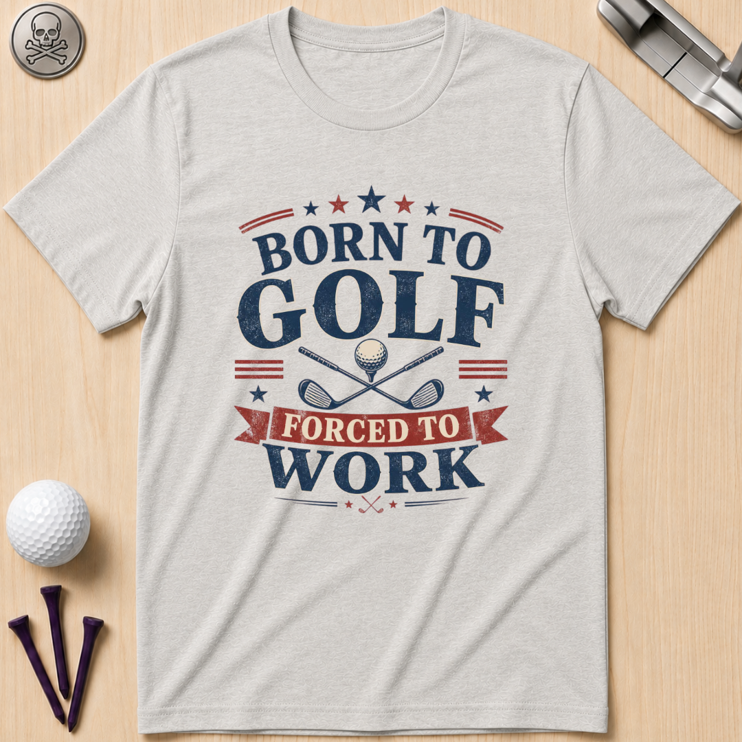 Born to Golf Forced to Work T-Shirt