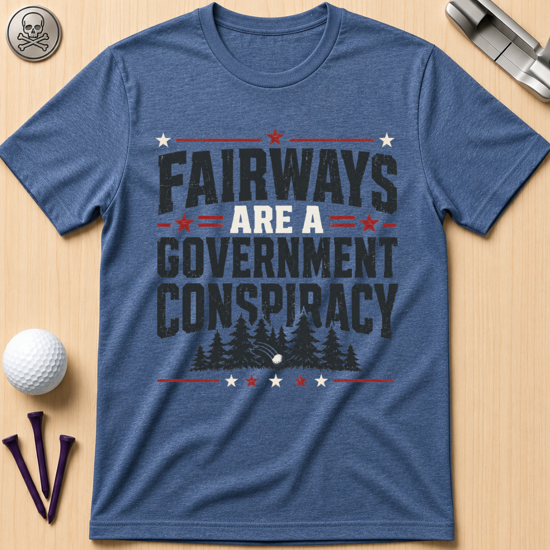 Fairways Are a Government Conspiracy T‑Shirt
