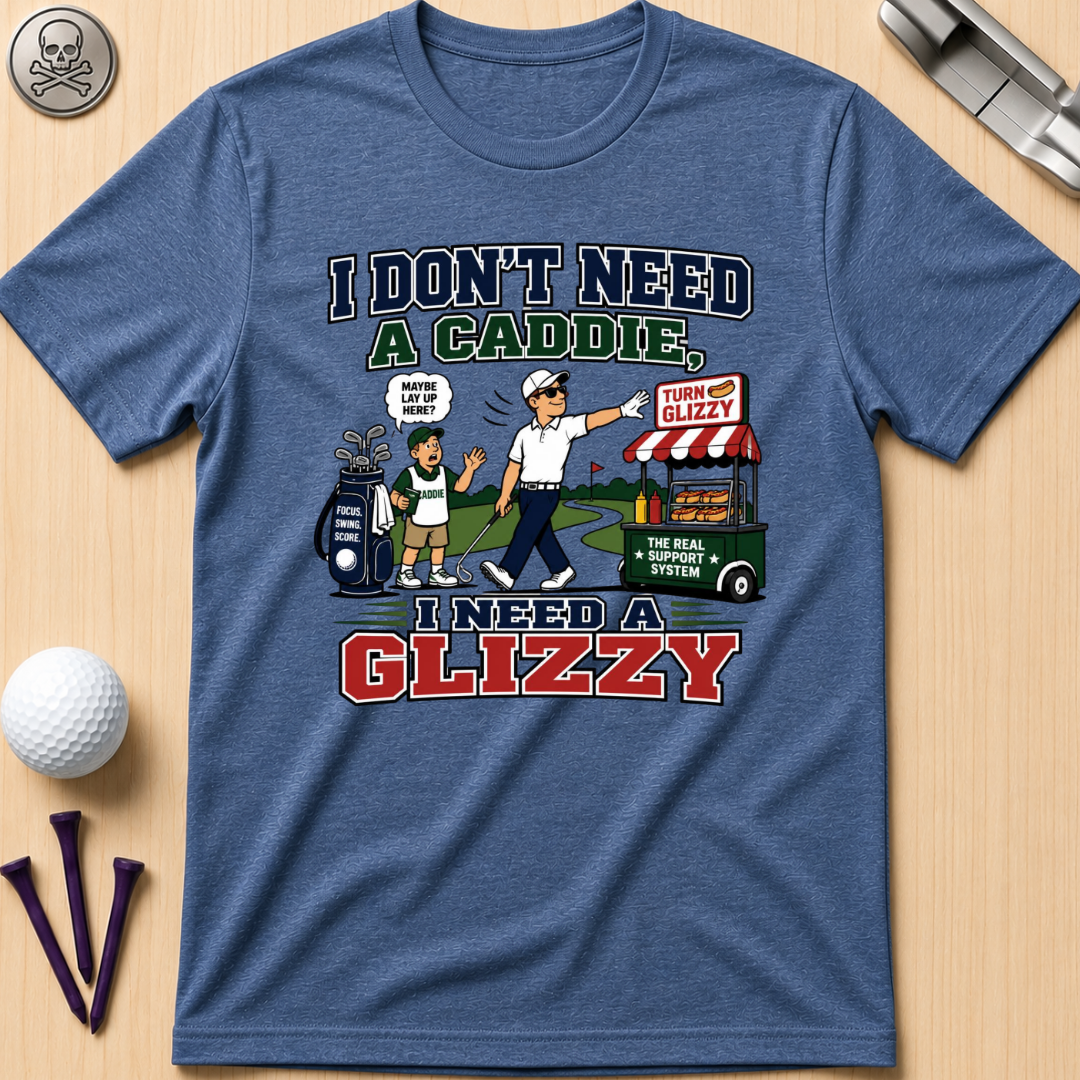 I Don’t Need a Caddie I Need a Glizzy T-Shirt