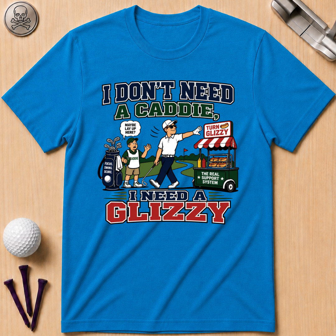 I Don’t Need a Caddie I Need a Glizzy T-Shirt