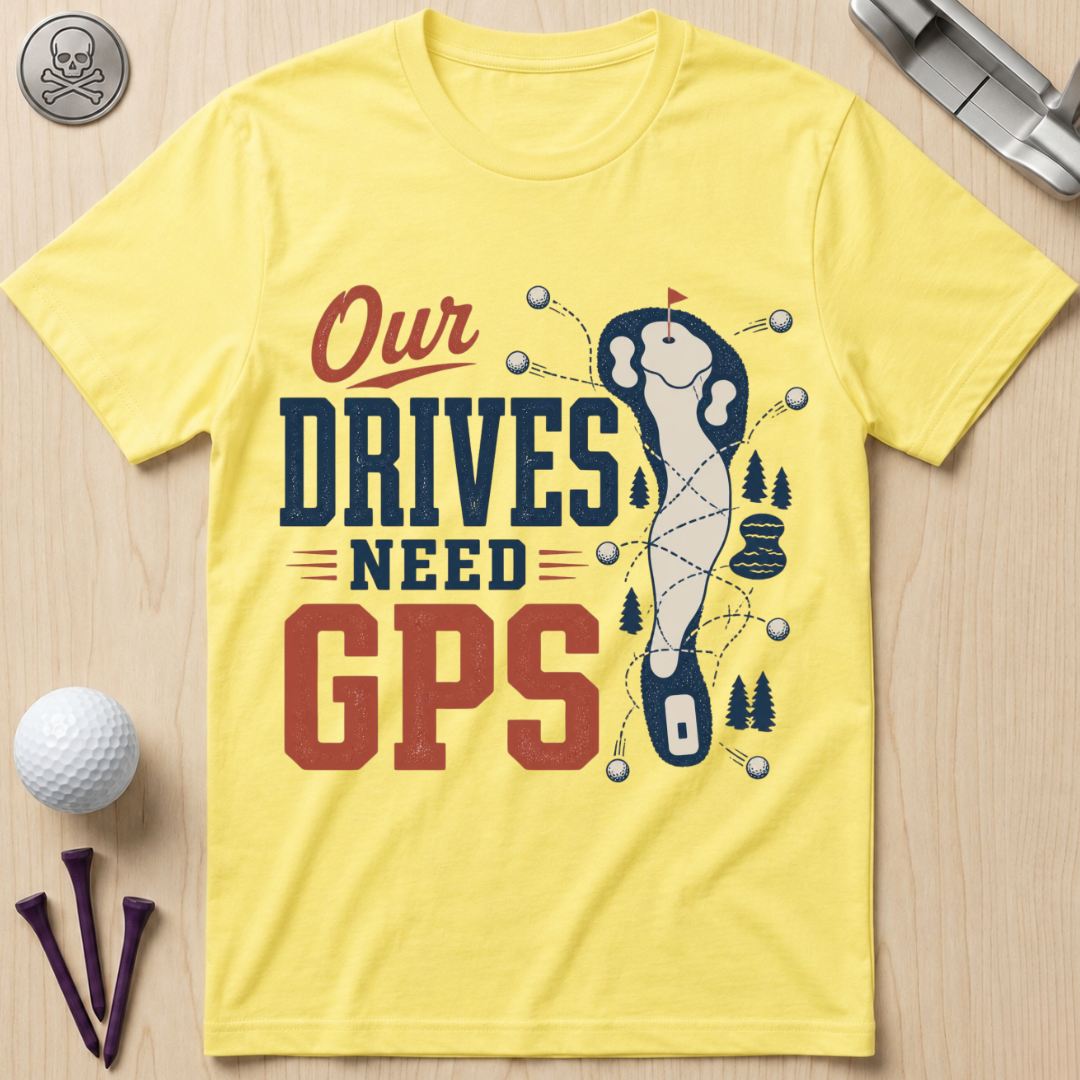 Our Drives Need GPS Golf T-Shirt