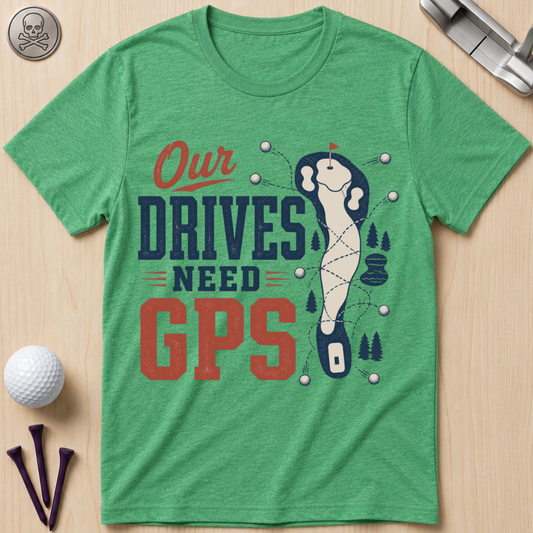 Our Drives Need GPS Golf T-Shirt