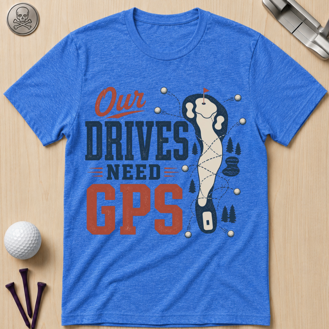 Our Drives Need GPS Golf T-Shirt