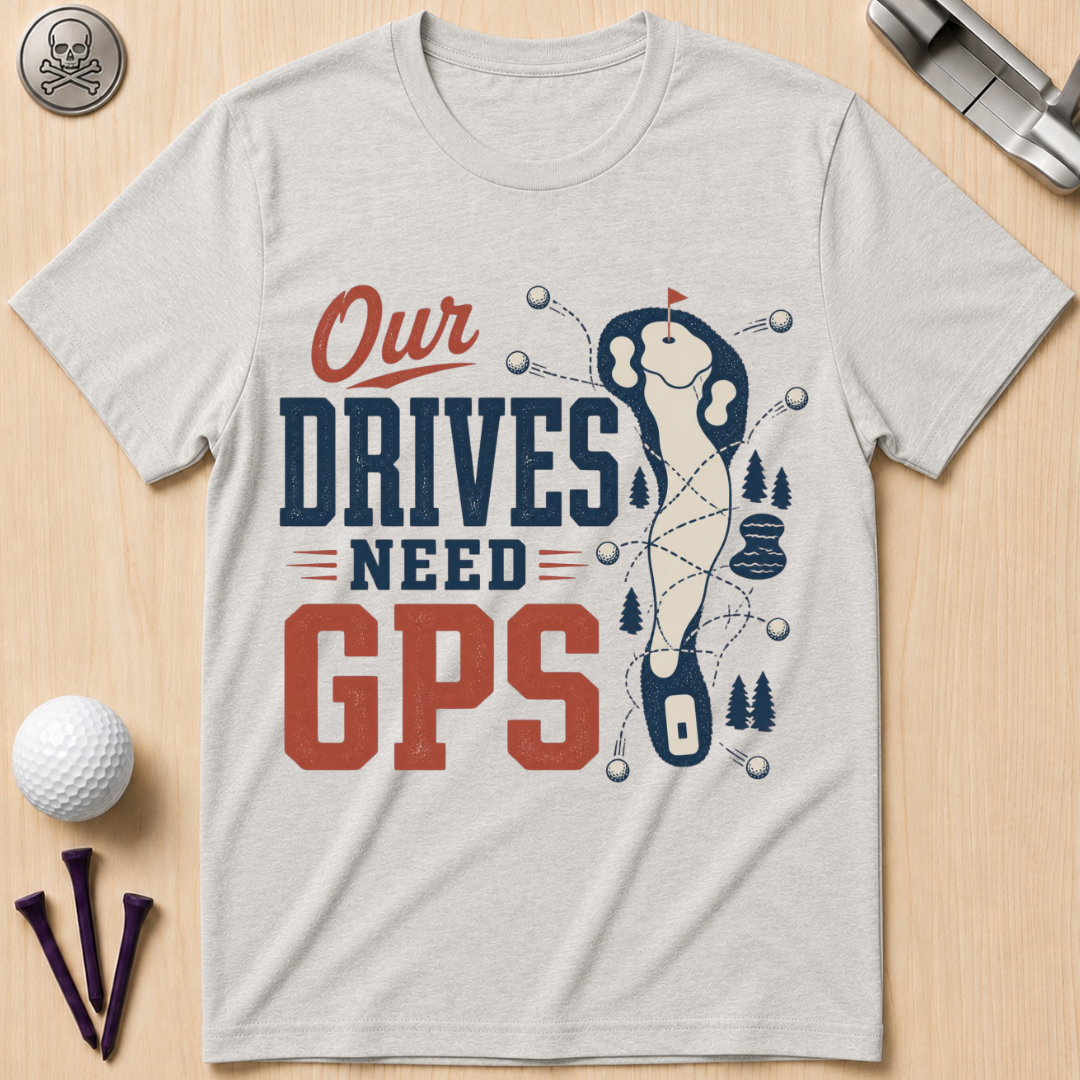 Our Drives Need GPS Golf T-Shirt