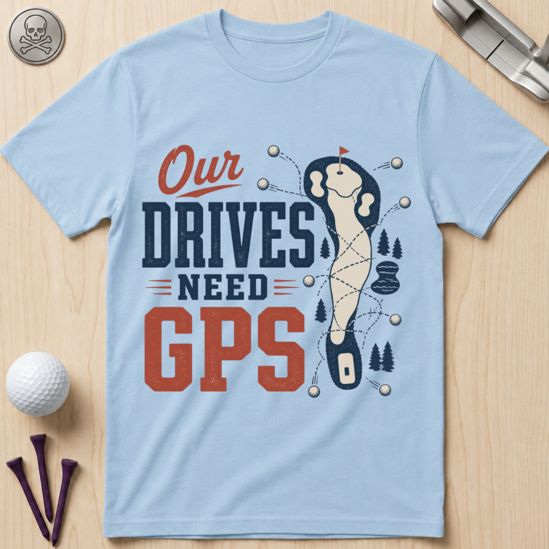 Our Drives Need GPS Golf T-Shirt