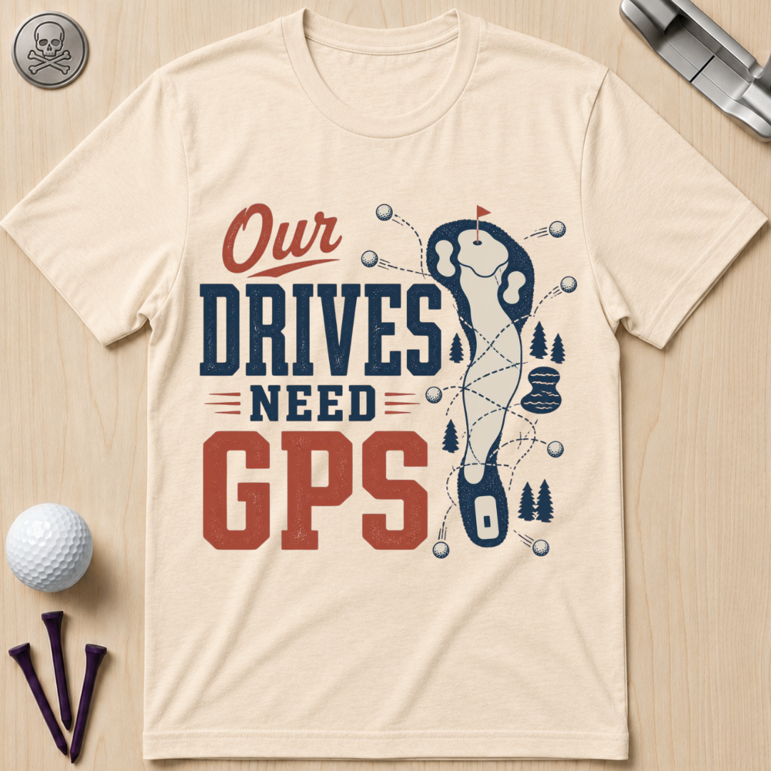 Our Drives Need GPS Golf T-Shirt