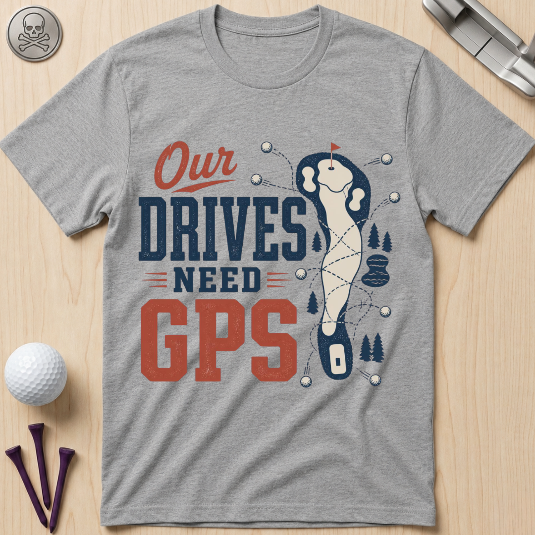 Our Drives Need GPS Golf T-Shirt