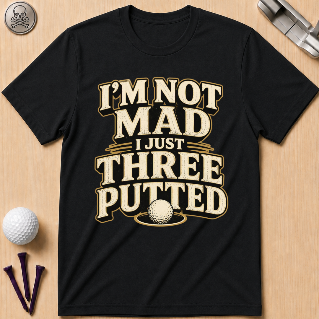 I’m Not Mad I Just Three Putted Golf T-Shirt