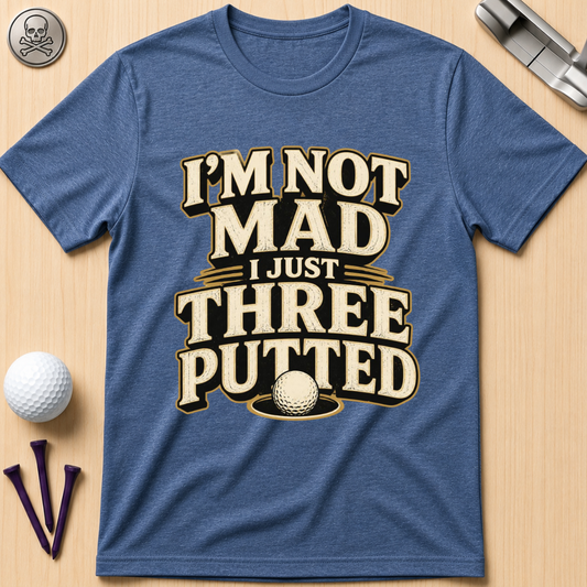 I’m Not Mad I Just Three Putted Golf T-Shirt