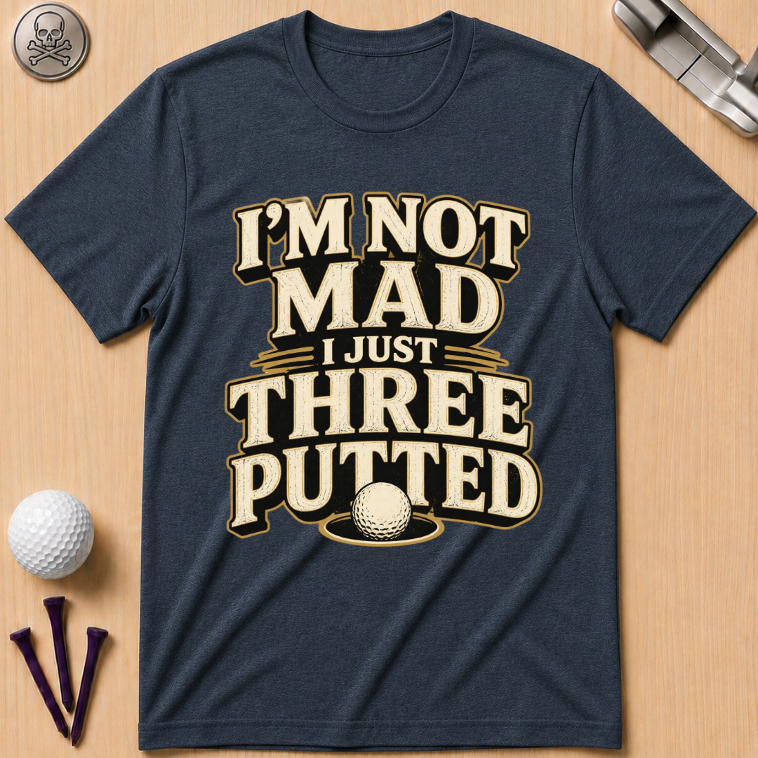 I’m Not Mad I Just Three Putted Golf T-Shirt