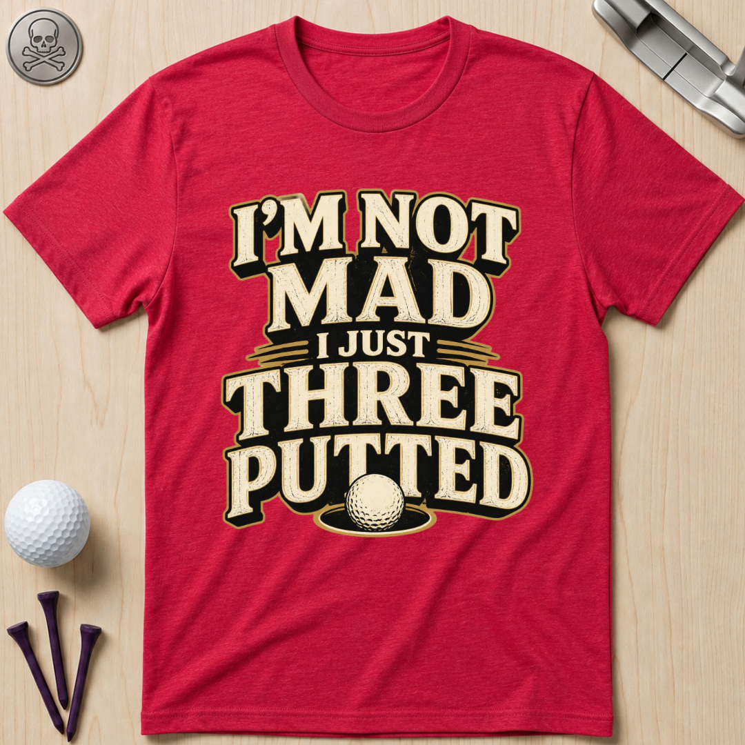 I’m Not Mad I Just Three Putted Golf T-Shirt