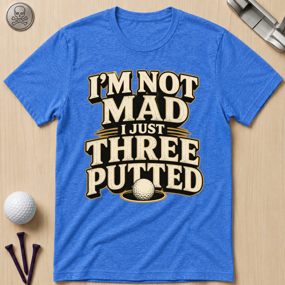 I’m Not Mad I Just Three Putted Golf T-Shirt