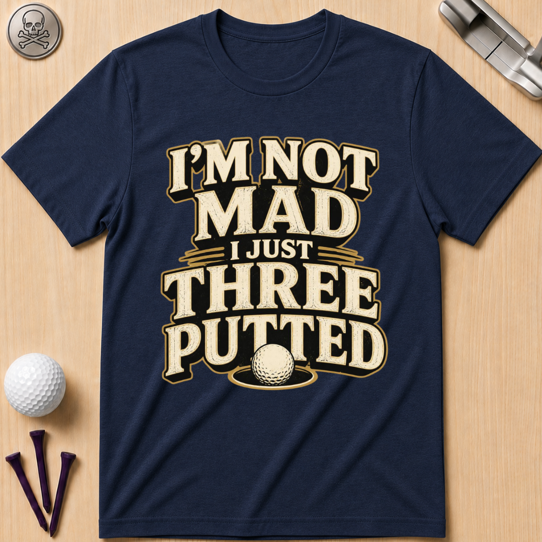 I’m Not Mad I Just Three Putted Golf T-Shirt