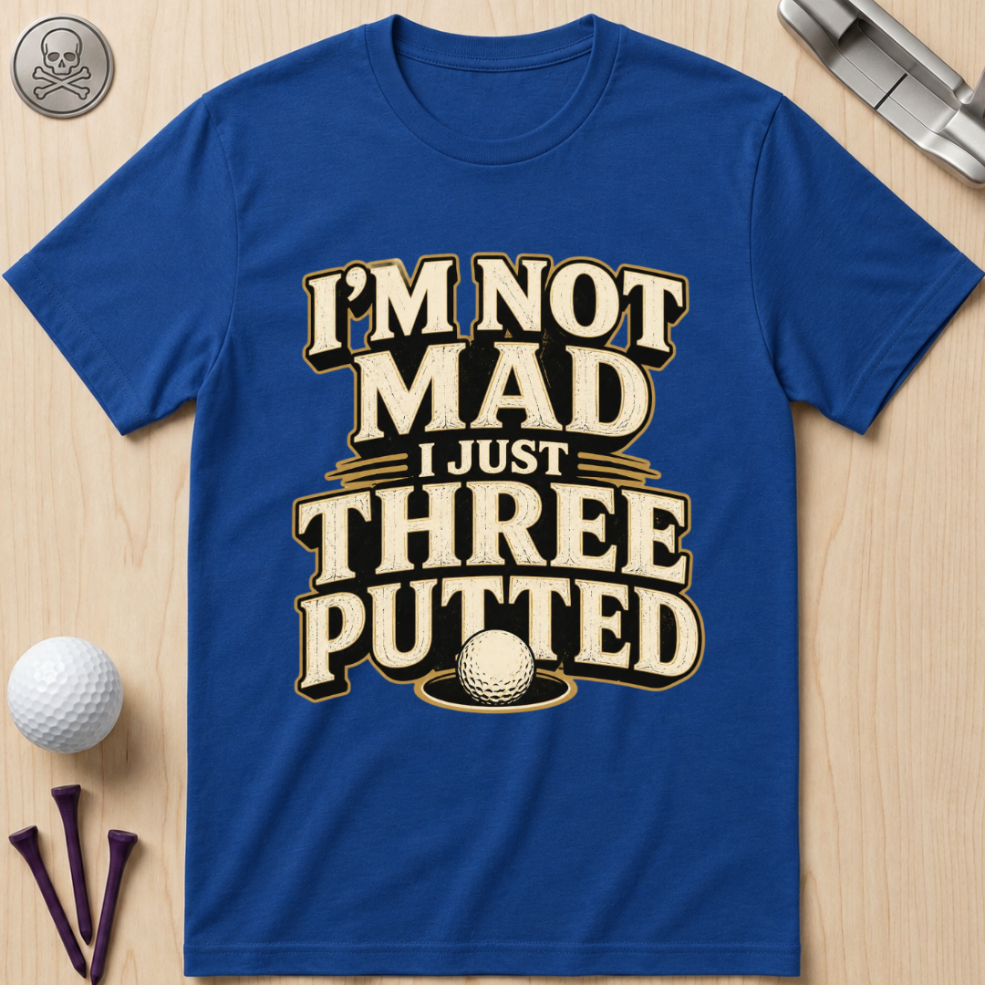 I’m Not Mad I Just Three Putted Golf T-Shirt