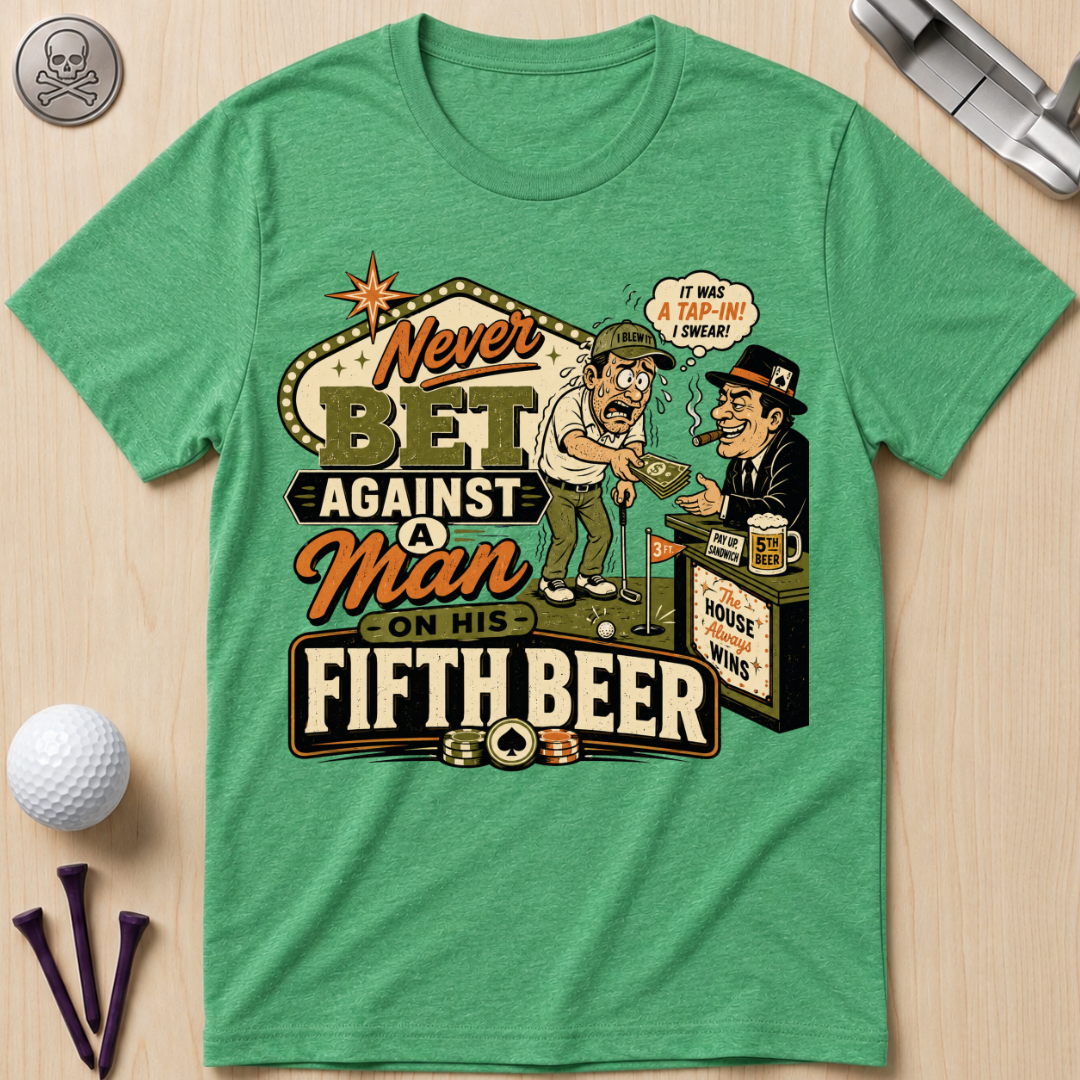 Never Bet Against a Man on His Fifth Beer Golf T-Shirt