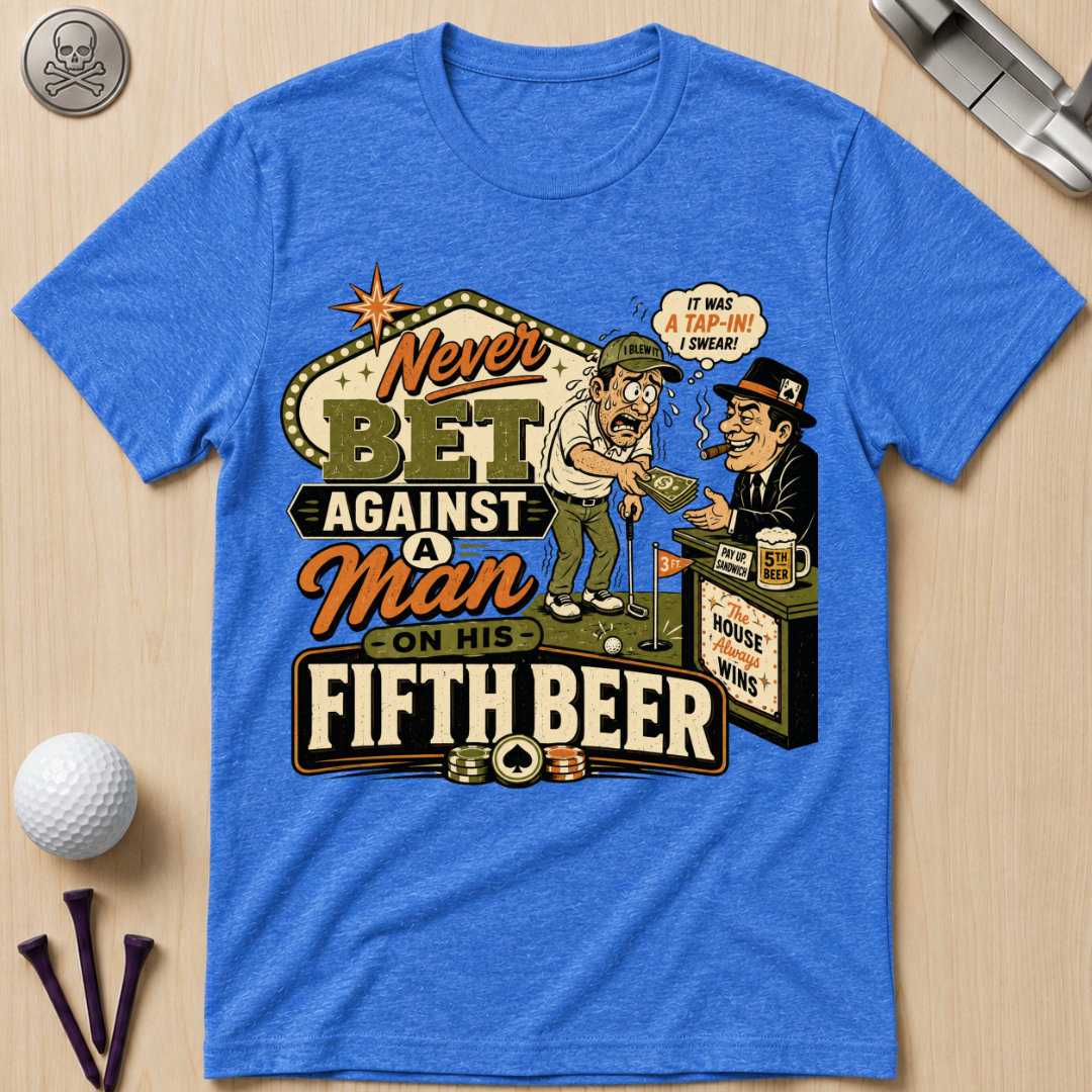 Never Bet Against a Man on His Fifth Beer Golf T-Shirt