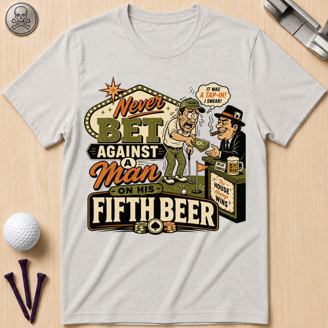 Never Bet Against a Man on His Fifth Beer Golf T-Shirt