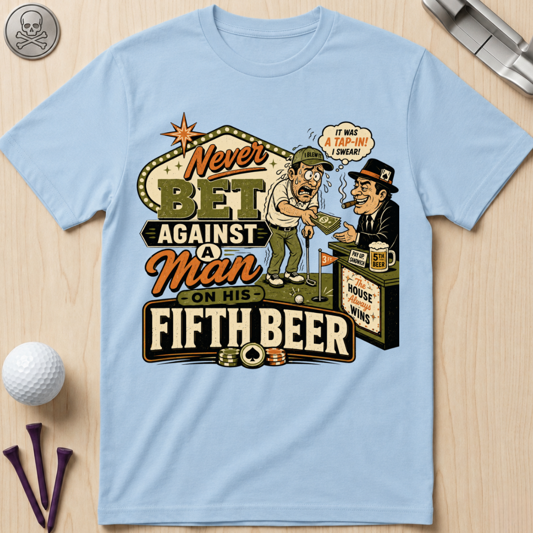 Never Bet Against a Man on His Fifth Beer Golf T-Shirt
