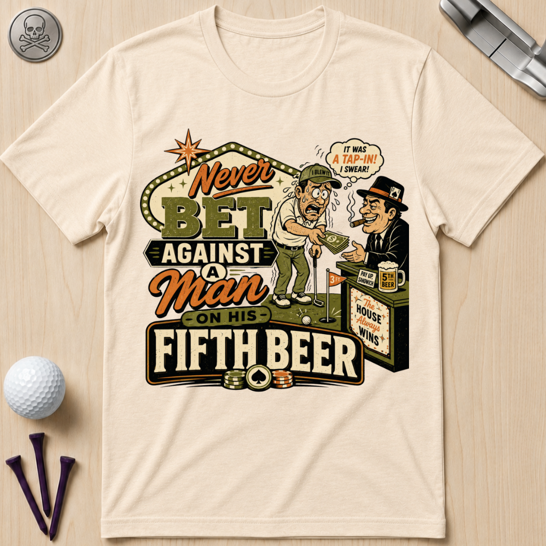 Never Bet Against a Man on His Fifth Beer Golf T-Shirt