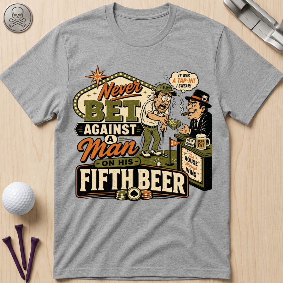 Never Bet Against a Man on His Fifth Beer Golf T-Shirt