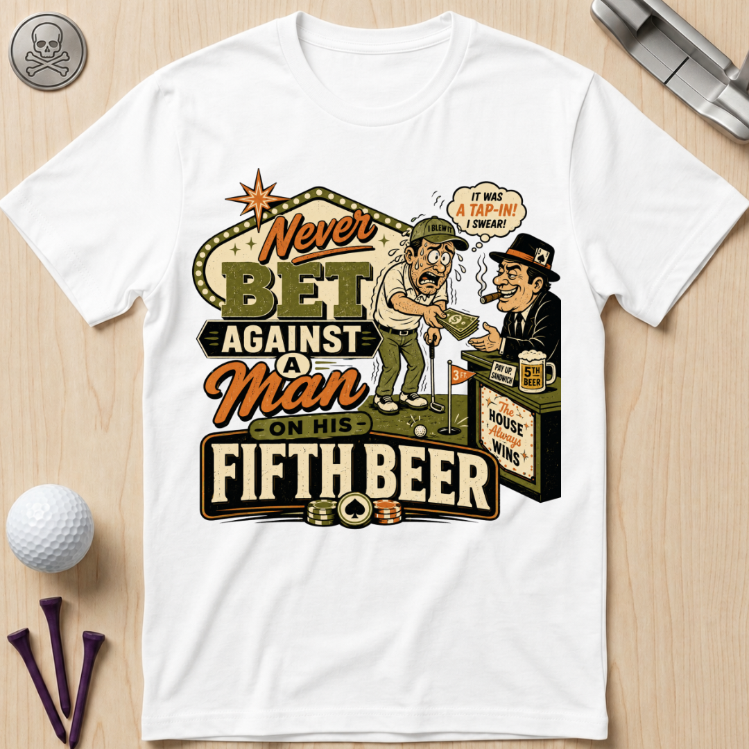 Never Bet Against a Man on His Fifth Beer Golf T-Shirt
